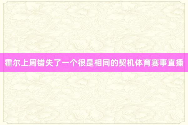 霍尔上周错失了一个很是相同的契机体育赛事直播