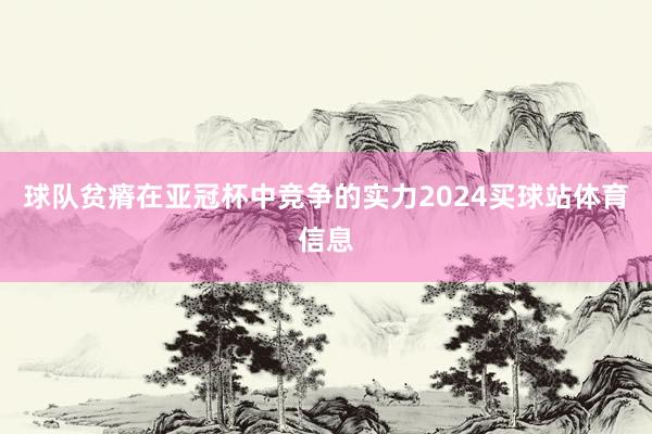 球队贫瘠在亚冠杯中竞争的实力2024买球站体育信息