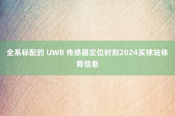 全系标配的 UWB 传感器定位时刻2024买球站体育信息