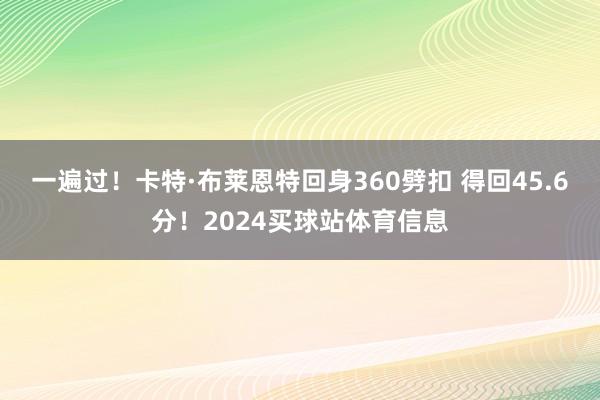一遍过!卡特·布莱恩特回身360劈扣 得回45.6分!2024买球站体育信息