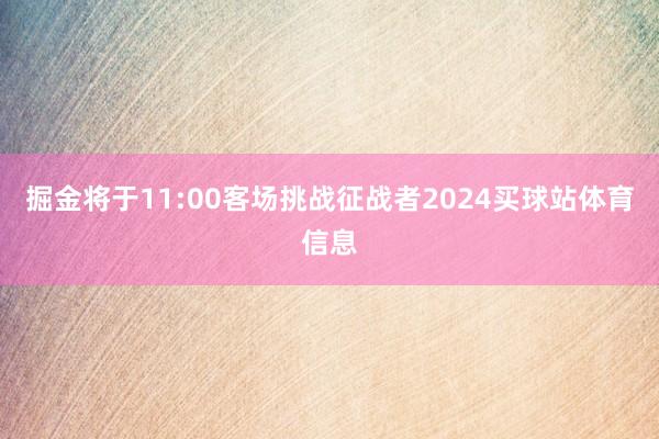 掘金将于11:00客场挑战征战者2024买球站体育信息