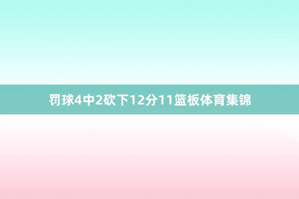 罚球4中2砍下12分11篮板体育集锦