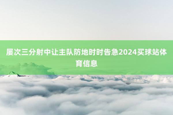 屡次三分射中让主队防地时时告急2024买球站体育信息