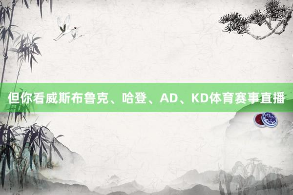 但你看威斯布鲁克、哈登、AD、KD体育赛事直播