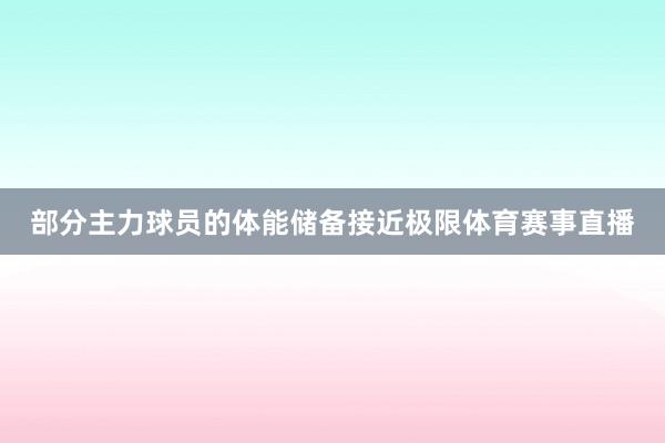 部分主力球员的体能储备接近极限体育赛事直播