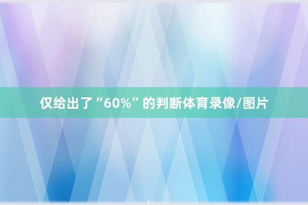 仅给出了“60%”的判断体育录像/图片