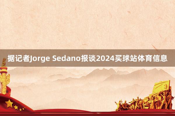 据记者Jorge Sedano报谈2024买球站体育信息