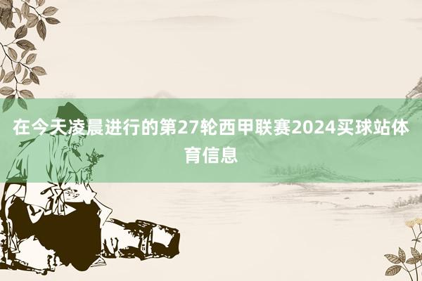在今天凌晨进行的第27轮西甲联赛2024买球站体育信息