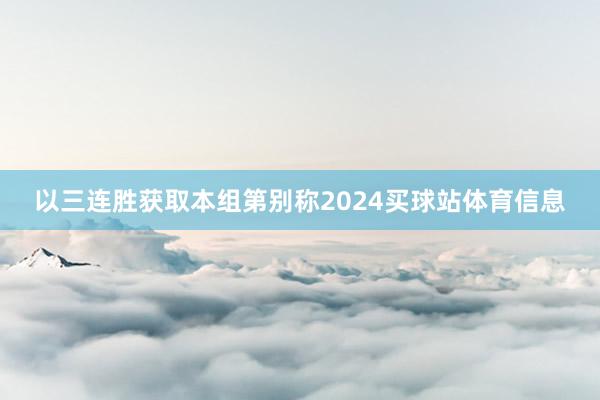 以三连胜获取本组第别称2024买球站体育信息