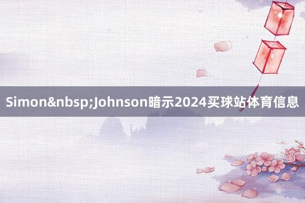 Simon&nbsp;Johnson暗示2024买球站体育信息