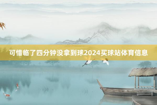 可惜临了四分钟没拿到球2024买球站体育信息