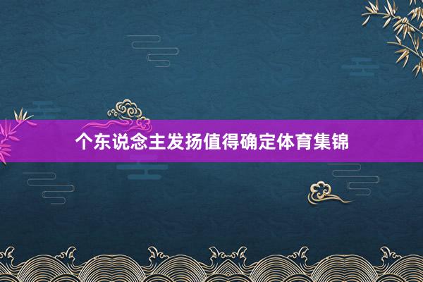 个东说念主发扬值得确定体育集锦
