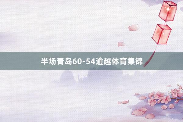 半场青岛60-54逾越体育集锦