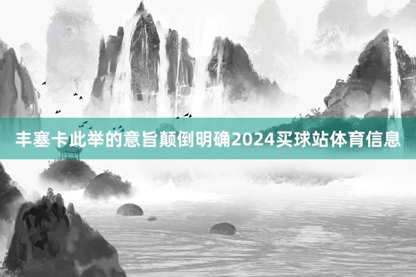 丰塞卡此举的意旨颠倒明确2024买球站体育信息