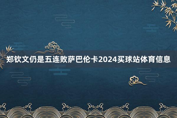 郑钦文仍是五连败萨巴伦卡2024买球站体育信息