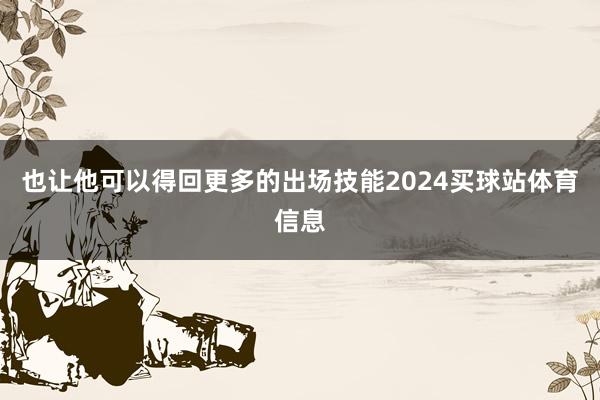 也让他可以得回更多的出场技能2024买球站体育信息
