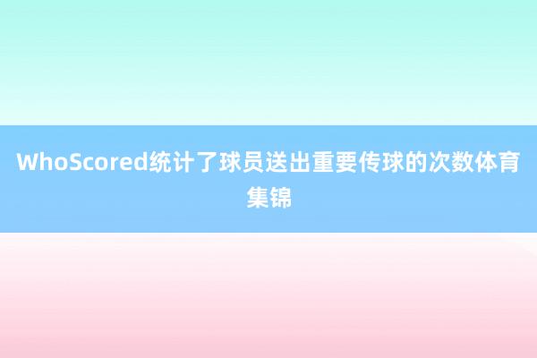 WhoScored统计了球员送出重要传球的次数体育集锦