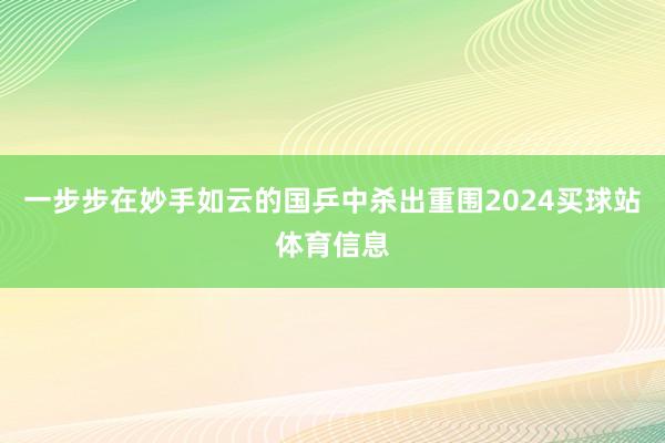 一步步在妙手如云的国乒中杀出重围2024买球站体育信息